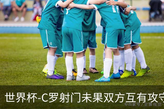 世界杯-C罗射门未果双方互有攻守 半场葡萄牙0-0哥伦比亚