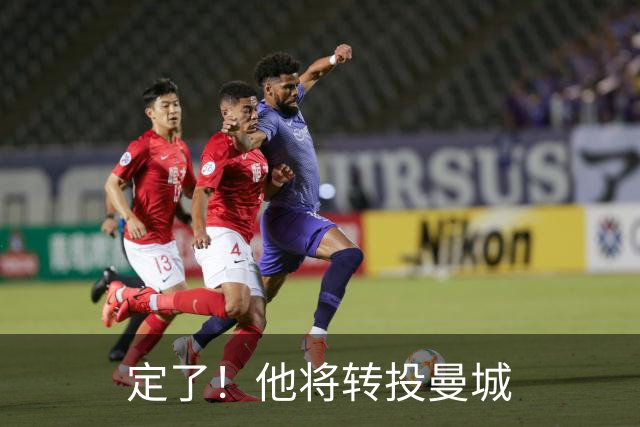 定了！他将转投曼城