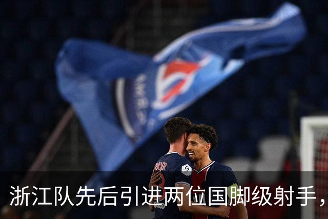 浙江队先后引进两位国脚级射手，如今却不敢放手重用，引发热议