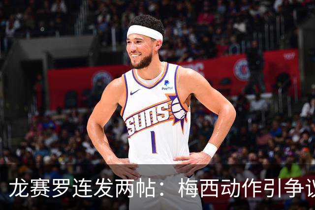 龙赛罗连发两帖：梅西动作引争议，若被红牌罚下比赛走势必将改变