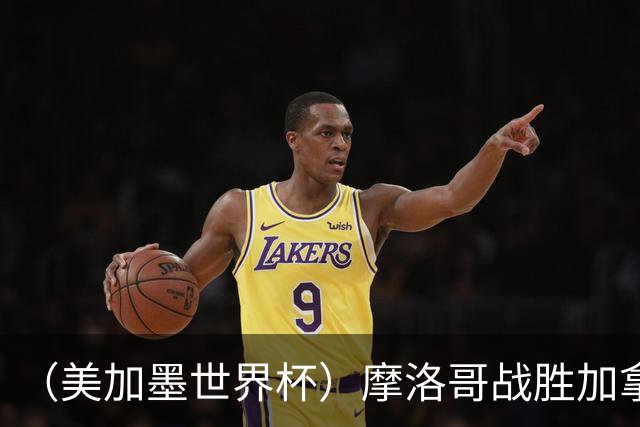（美加墨世界杯）摩洛哥战胜加拿大 连续两届世界杯闯入八强